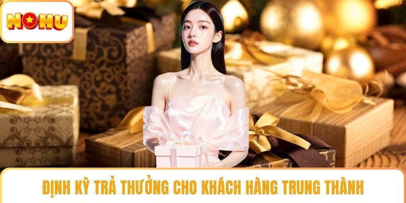 Định kỳ trả thưởng cho khách hàng trung thành