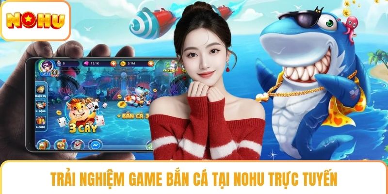 Trải nghiệm game bắn cá tại NOHU trực tuyến